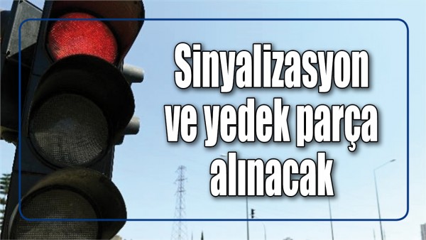 SİNYALİZASYON VE YEDEK PAR&Ccedil;A ALINACAK