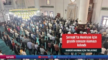 Şırnak&rsquo;ta Heniyye i&ccedil;in  gıyabi cenaze namazı  kılındı