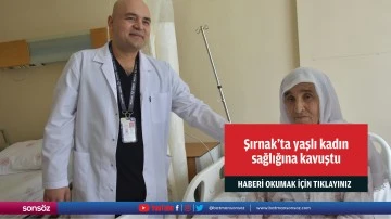 Şırnak&rsquo;ta yaşlı kadın sağlığına kavuştu