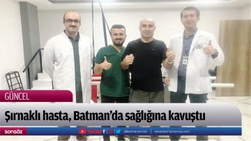 Şırnaklı hasta, Batman&rsquo;da sağlığına kavuştu