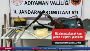 Sit alanında ka&ccedil;ak kazı yapan 7 ş&uuml;pheli yakalandı