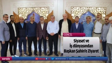 Siyaset ve İş d&uuml;nyasından Başkan Şahin&rsquo;e Ziyaret