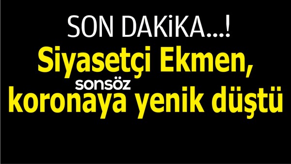 SİYASET&Ccedil;İ EKMEN, KORONAYA YENİK D&Uuml;ŞT&Uuml;