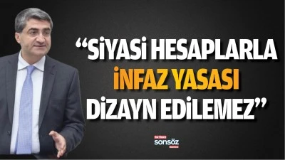 &ldquo;Siyasi hesaplarla  infaz yasası  dizayn edilemez&rdquo;