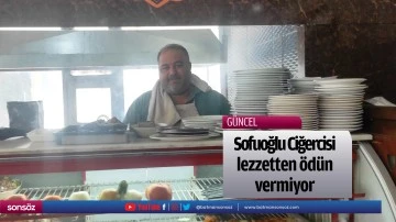 Sofuoğlu Ciğercisi lezzetten &ouml;d&uuml;n vermiyor