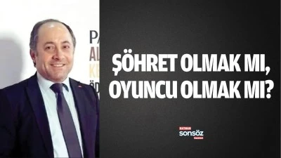 Ş&ouml;hret olmak mı, oyuncu olmak mı?