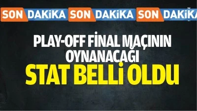 SON DAKİKA: Play-Off Final ma&ccedil;ının oynanacağı stat belli oldu