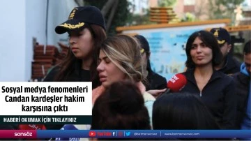 Sosyal medya fenomenleri Candan kardeşler hakim karşısına &ccedil;ıktı