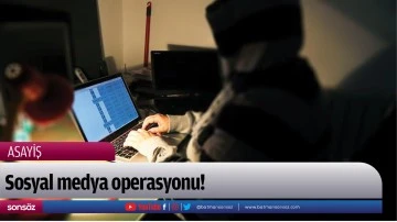 Sosyal medya operasyonu!