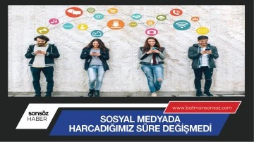 SOSYAL MEDYADA HARCADIĞIMIZ S&Uuml;RE DEĞİŞMEDİ