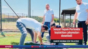 Sosyal Yaşam Parkında başlatılan &ccedil;alışmaları denetledi
