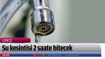Su kesintisi 2 saate bitecek