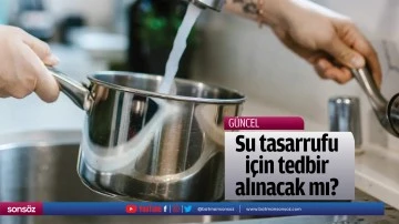 Su tasarrufu i&ccedil;in tedbir alınacak mı?