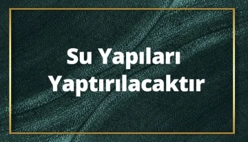 Su yapıları yaptırılacaktır