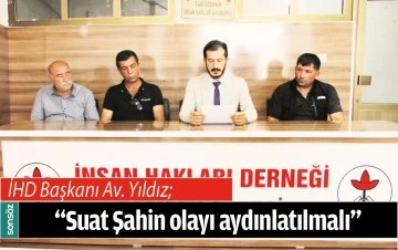 &ldquo;SUAT ŞAHİN OLAYI AYDINLATILMALI&rdquo;