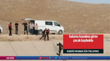 Sulama kanalına giren &ccedil;ocuk kayboldu
