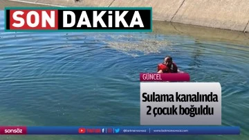 Sulama kanalında 2 çocuk boğuldu