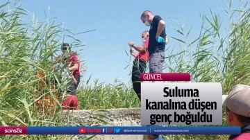 Suluma kanalına d&uuml;şen gen&ccedil; boğuldu
