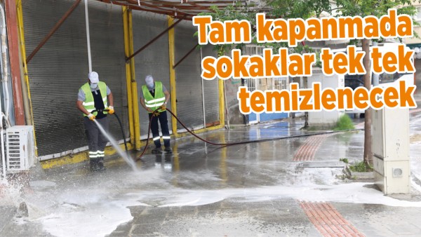 TAM KAPANMADA SOKAKLAR TEK TEK TEMİZLENECEK