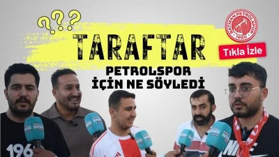 Taraftar, Petrolspor i&ccedil;in ne s&ouml;yledi?