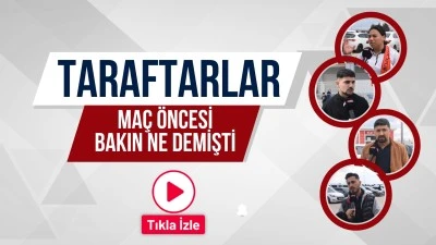 Taraftarlar ma&ccedil; &ouml;ncesi bakın ne demişti