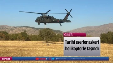 Tarihi eserler askeri helikopterle taşındı