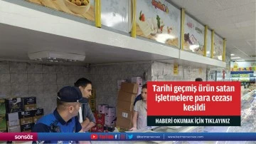 Tarihi ge&ccedil;miş &uuml;r&uuml;n satan işletmelere para cezası kesildi