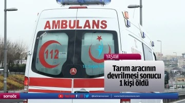 Tarım aracının devrilmesi sonucu 1 kişi &ouml;ld&uuml;