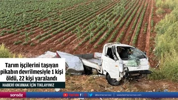 Tarım iş&ccedil;ilerini taşıyan pikabın devrilmesiyle 1 kişi &ouml;ld&uuml;, 22 kişi yaralandı