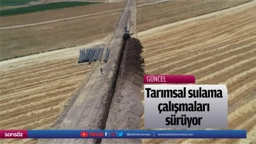Tarımsal sulama &ccedil;alışmaları s&uuml;r&uuml;yor