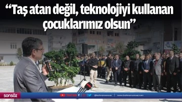 &ldquo;Taş atan değil, teknolojiyi kullanan &ccedil;ocuklarımız olsun&rdquo;