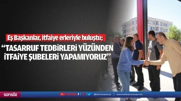 &ldquo;Tasarruf tedbirleri y&uuml;z&uuml;nden itfaiye şubeleri yapamıyoruz&rdquo;