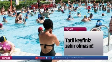 Tatil keyfiniz zehir olmasın!