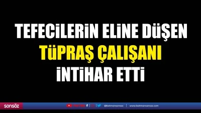 Tefecilerin eline d&uuml;şen T&uuml;praş &ccedil;alışanı intihar etti