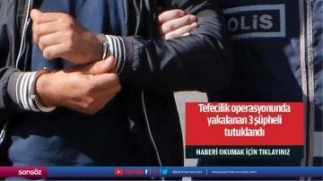 Tefecilik operasyonunda yakalanan 3 ş&uuml;pheli tutuklandı