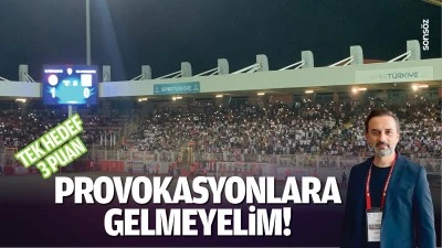 Tek hedef 3 puan; Provokasyonlara gelmeyelim!