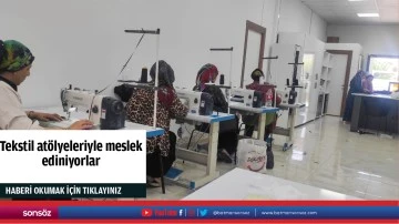 Tekstil at&ouml;lyeleriyle meslek ediniyorlar