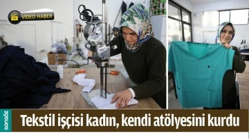 TEKSTİL İŞ&Ccedil;İSİ KADIN, KENDİ AT&Ouml;LYESİNİ KURDU