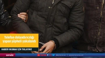 Telefon dolandırıcılığı yapan ş&uuml;pheli yakalandı