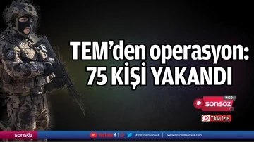 TEM’den operasyon: 75 kişi yakandı