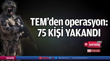 TEM&rsquo;den operasyon: 75 kişi yakandı