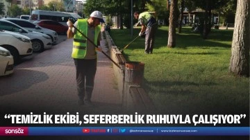 &ldquo;Temizlik ekibi, seferberlik ruhuyla &ccedil;alışıyor&rdquo;