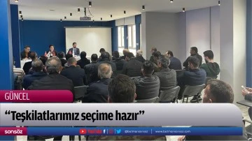&ldquo;Teşkilatlarımız se&ccedil;ime hazır&rdquo;