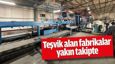 Teşvik alan fabrikalar yakın takipte