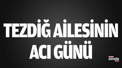 Tezdiğ ailesinin acı g&uuml;n&uuml;