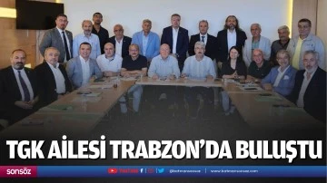 TGK ailesi Trabzon&rsquo;da buluştu