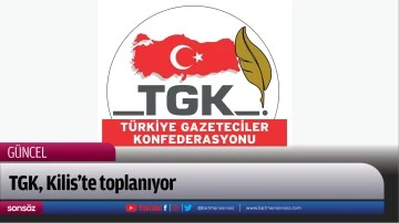TGK, Kilis&rsquo;te toplanıyor