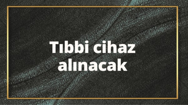 TIBBİ CİHAZ ALINACAK