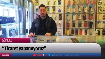 &ldquo;Ticaret yapamıyoruz&rdquo;