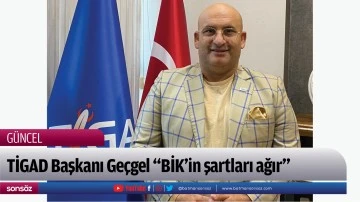 TİGAD Başkanı Ge&ccedil;gel &ldquo;BİK&rsquo;in şartları ağır&rdquo;